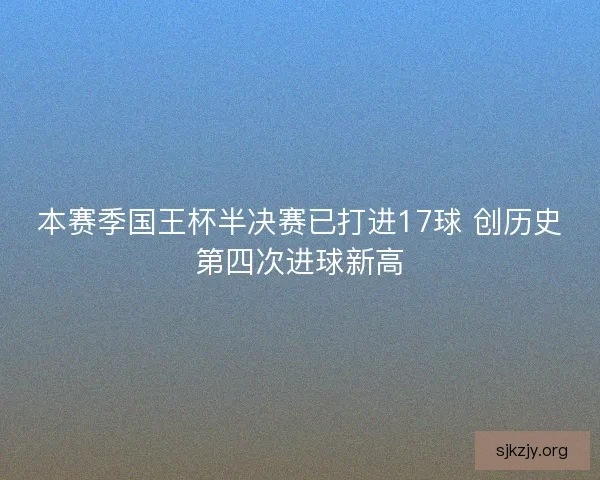本赛季国王杯半决赛已打进17球 创历史第四次进球新高 本赛季国王杯半决赛已打进17球 创历史第四次进球新高