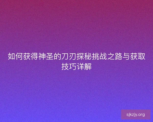 如何获得神圣的刀刃探秘挑战之路与获取技巧详解