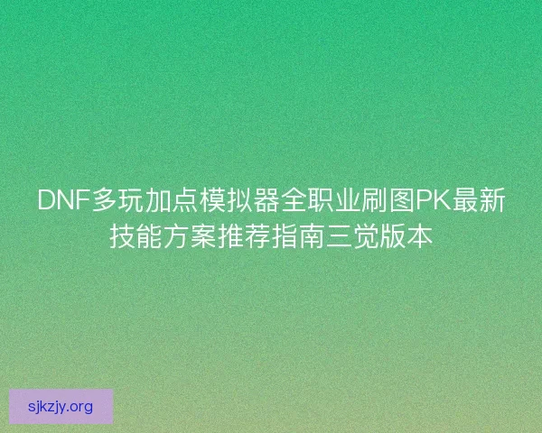 DNF多玩加点模拟器全职业刷图PK最新技能方案推荐指南三觉版本 DNF多玩加点模拟器全职业刷图PK最新技能方案推荐指南三觉版本