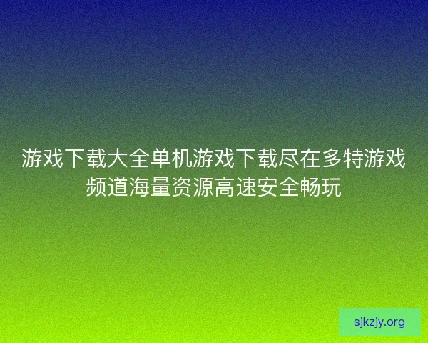 游戏下载大全单机游戏下载尽在多特游戏频道海量资源高速安全畅玩