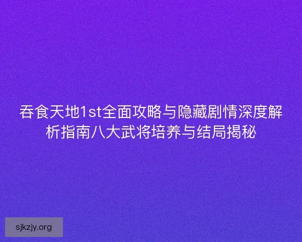 吞食天地1st全面攻略与隐藏剧情深度解析指南八大武将培养与结局揭秘