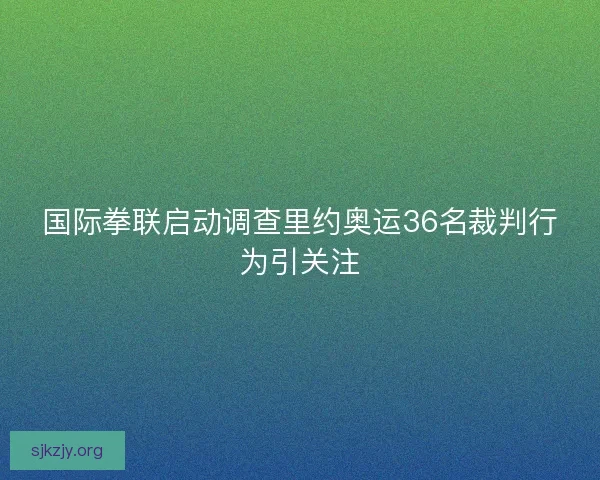 国际拳联启动调查里约奥运36名裁判行为引关注