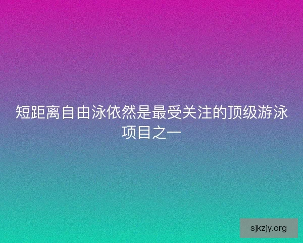 短距离自由泳依然是最受关注的顶级游泳项目之一