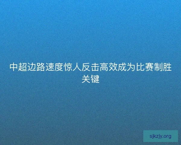 中超边路速度惊人反击高效成为比赛制胜关键