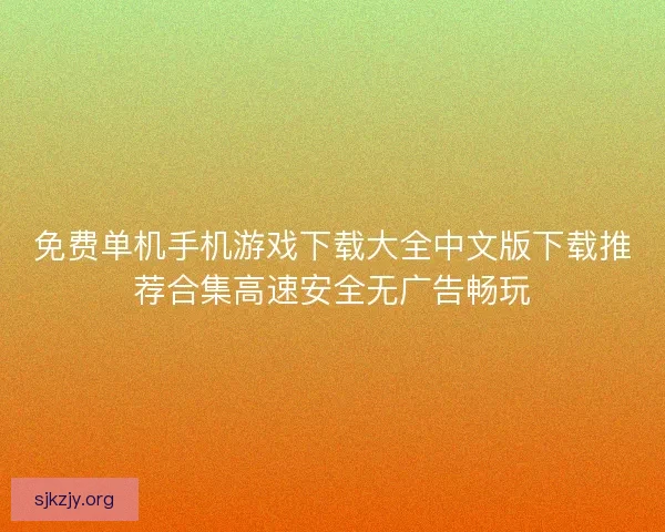 免费单机手机游戏下载大全中文版下载推荐合集高速安全无广告畅玩 免费单机手机游戏下载大全中文版下载推荐合集高速安全无广告畅玩