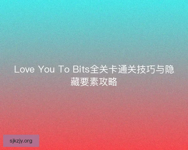 Love You To Bits全关卡通关技巧与隐藏要素攻略