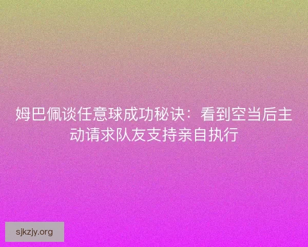 姆巴佩谈任意球成功秘诀:看到空当后主动请求队友支持亲自执行 姆巴佩谈任意球成功秘诀:看到空当后主动请求队友支持亲自执行