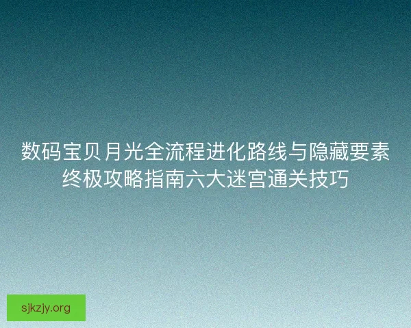 数码宝贝月光全流程进化路线与隐藏要素终极攻略指南六大迷宫通关技巧