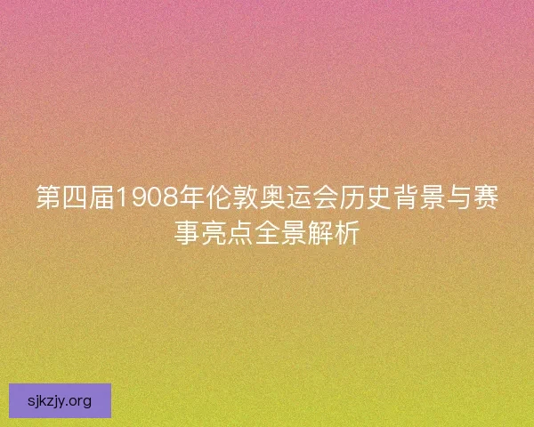 第四届1908年伦敦奥运会历史背景与赛事亮点全景解析 第四届1908年伦敦奥运会历史背景与赛事亮点全景解析