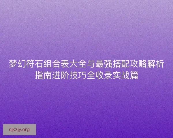 梦幻符石组合表大全与最强搭配攻略解析指南进阶技巧全收录实战篇